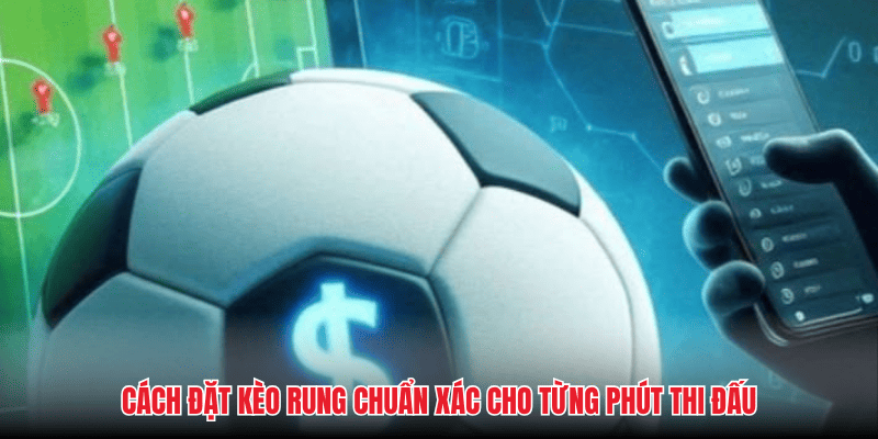 Kèo Rung - Chiến Thuật Săn Bàn Thắng Và Tối Ưu Lợi Nhuận 1 keo rung cach dat